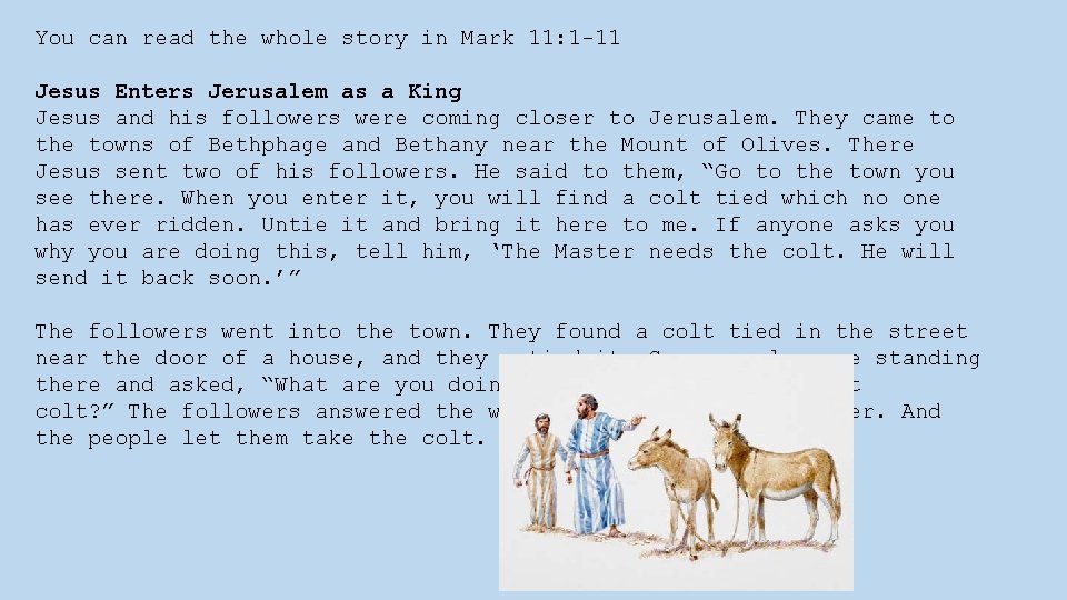 You can read the whole story in Mark 11: 1 -11 Jesus Enters Jerusalem