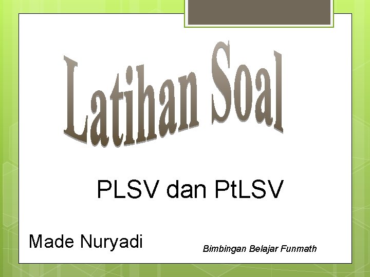PLSV dan Pt. LSV Made Nuryadi Bimbingan Belajar Funmath 