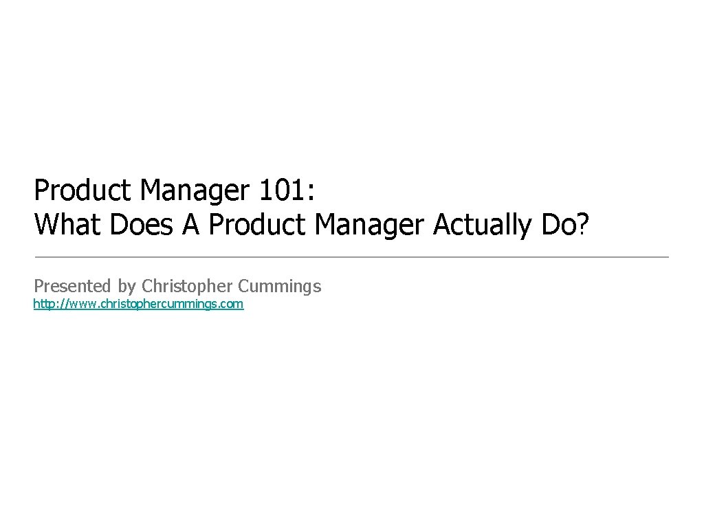 Product Manager 101: What Does A Product Manager Actually Do? Presented by Christopher Cummings