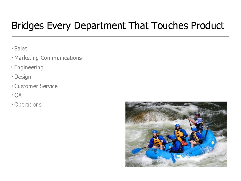 Bridges Every Department That Touches Product ‣ Sales ‣ Marketing Communications ‣ Engineering ‣