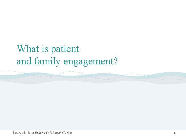 What is patient and family engagement? Strategy 3: Nurse Bedside Shift Report (Tool 3)