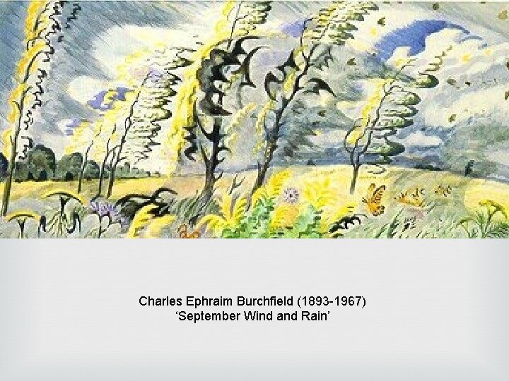 Charles Ephraim Burchfield (1893 -1967) ‘September Wind and Rain’ Charles Ephraim Burchfield (1893 -1967) ‘September Wind and Rain’