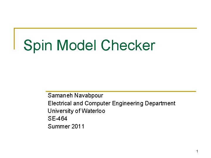 Spin Model Checker Samaneh Navabpour Electrical and Computer Engineering Department University of Waterloo SE-464