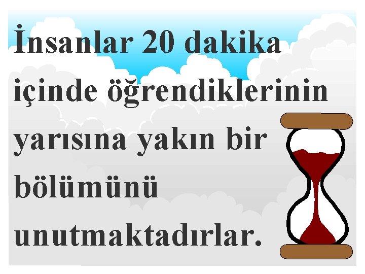 İnsanlar 20 dakika içinde öğrendiklerinin yarısına yakın bir bölümünü unutmaktadırlar. 