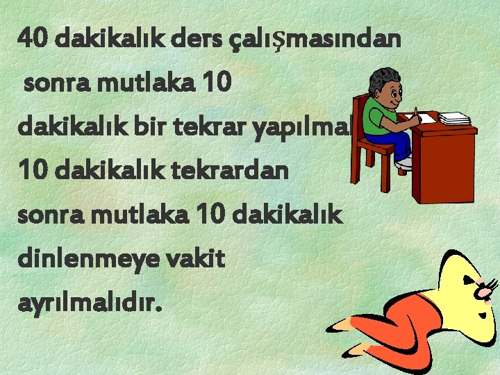 40 dakikalık ders çalışmasından sonra mutlaka 10 dakikalık bir tekrar yapılmalıdır. 10 dakikalık tekrardan