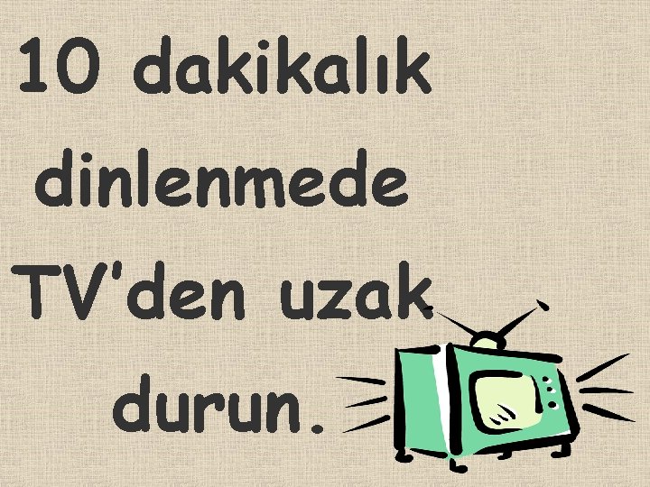 10 dakikalık dinlenmede TV’den uzak durun. 