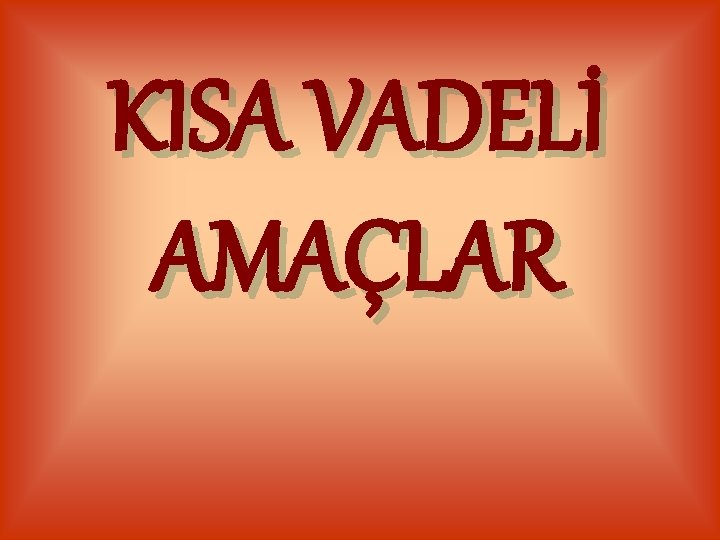 KISA VADELİ AMAÇLAR 
