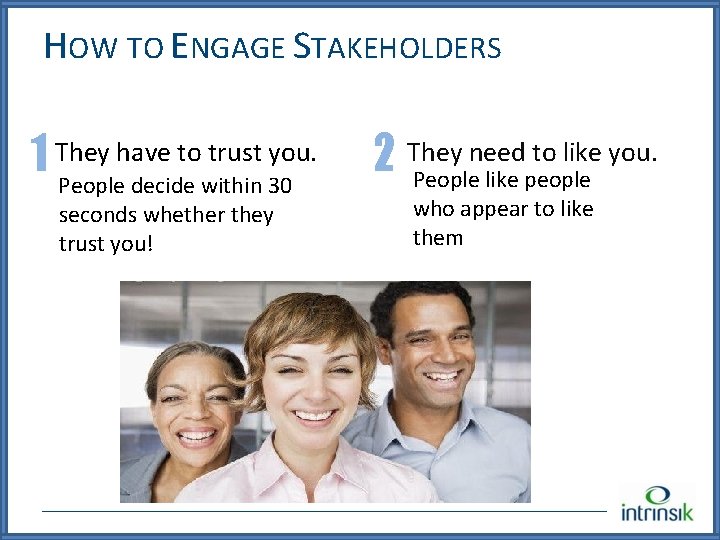 HOW TO ENGAGE STAKEHOLDERS have to trust you. 1 They People decide within 30
