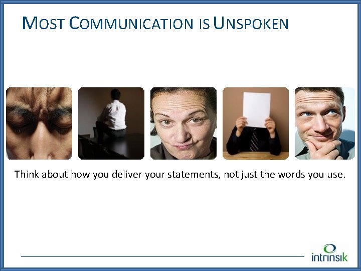 MOST COMMUNICATION IS UNSPOKEN Think about how you deliver your statements, not just the MOST COMMUNICATION IS UNSPOKEN Think about how you deliver your statements, not just the