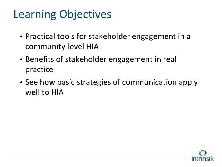 Learning Objectives • Practical tools for stakeholder engagement in a community-level HIA • Benefits