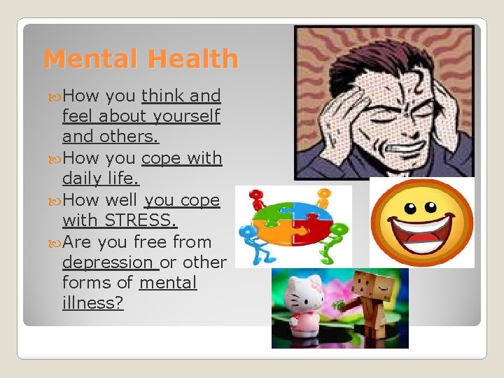 Mental Health How you think and feel about yourself and others. How you cope