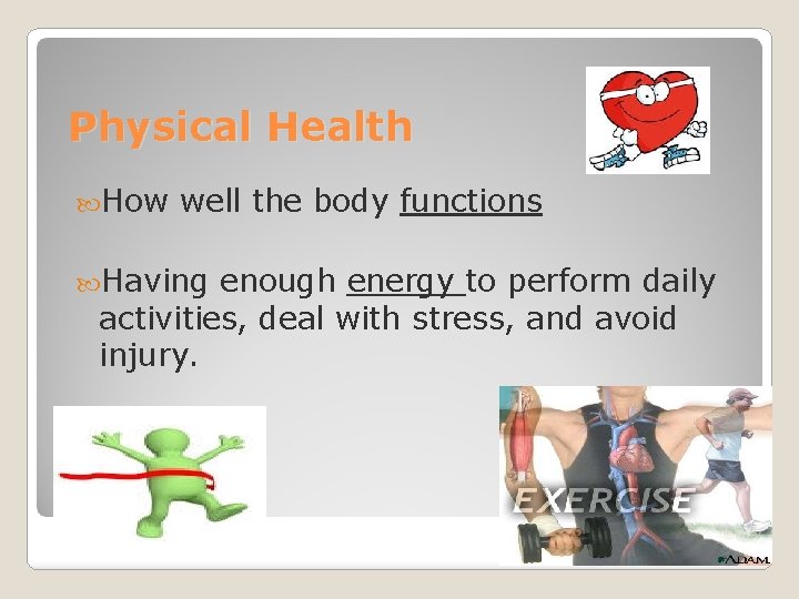 Physical Health How well the body functions Having enough energy to perform daily activities,