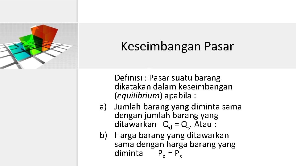 Keseimbangan Pasar Definisi : Pasar suatu barang dikatakan dalam keseimbangan (equilibrium) apabila : a)