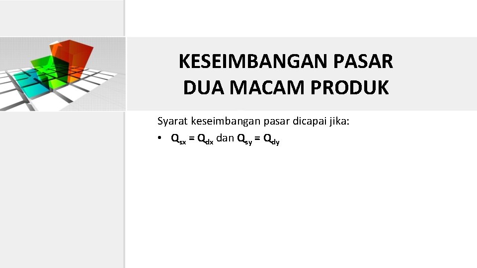 KESEIMBANGAN PASAR DUA MACAM PRODUK Syarat keseimbangan pasar dicapai jika: • Qsx = Qdx