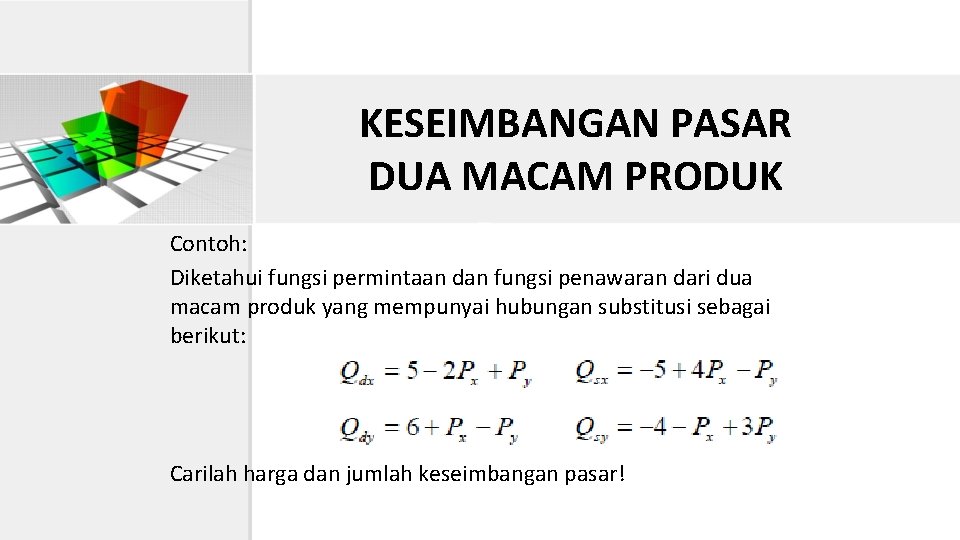 KESEIMBANGAN PASAR DUA MACAM PRODUK Contoh: Diketahui fungsi permintaan dan fungsi penawaran dari dua