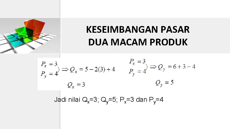 KESEIMBANGAN PASAR DUA MACAM PRODUK Jadi nilai Qx=3; Qy=5; Px=3 dan Py=4 