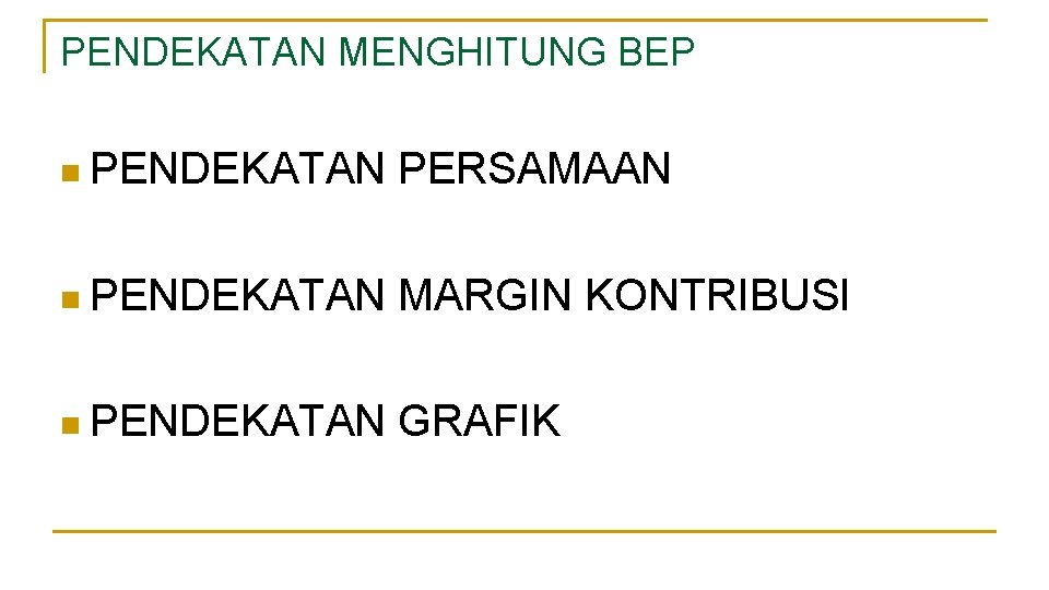 PENDEKATAN MENGHITUNG BEP n PENDEKATAN PERSAMAAN n PENDEKATAN MARGIN KONTRIBUSI n PENDEKATAN GRAFIK 