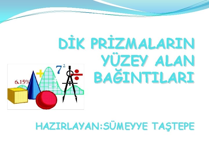 DİK PRİZMALARIN YÜZEY ALAN BAĞINTILARI HAZIRLAYAN: SÜMEYYE TAŞTEPE 