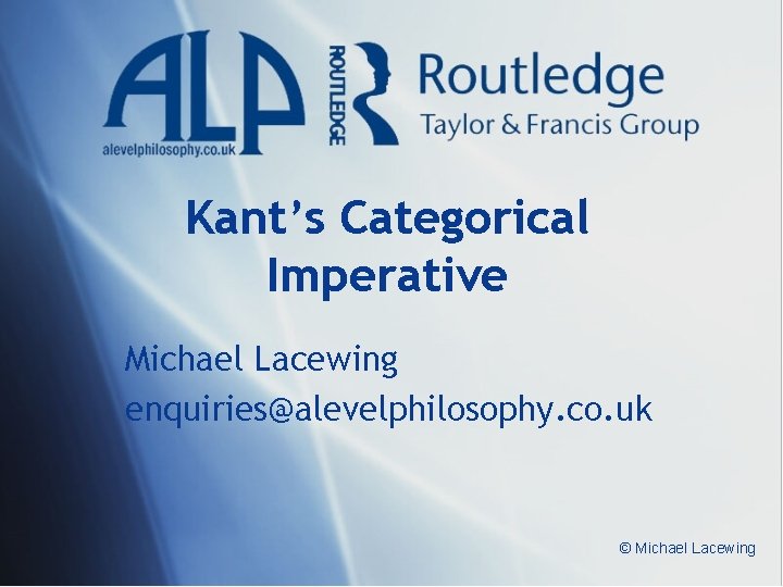 Kant’s Categorical Imperative Michael Lacewing enquiries@alevelphilosophy. co. uk © Michael Lacewing 