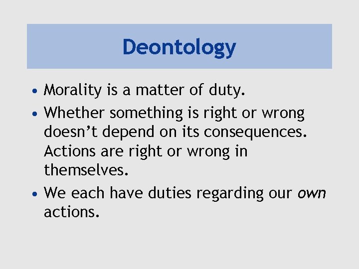 Deontology • Morality is a matter of duty. • Whether something is right or