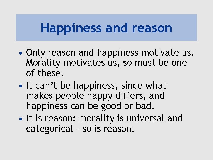 Happiness and reason • Only reason and happiness motivate us. Morality motivates us, so