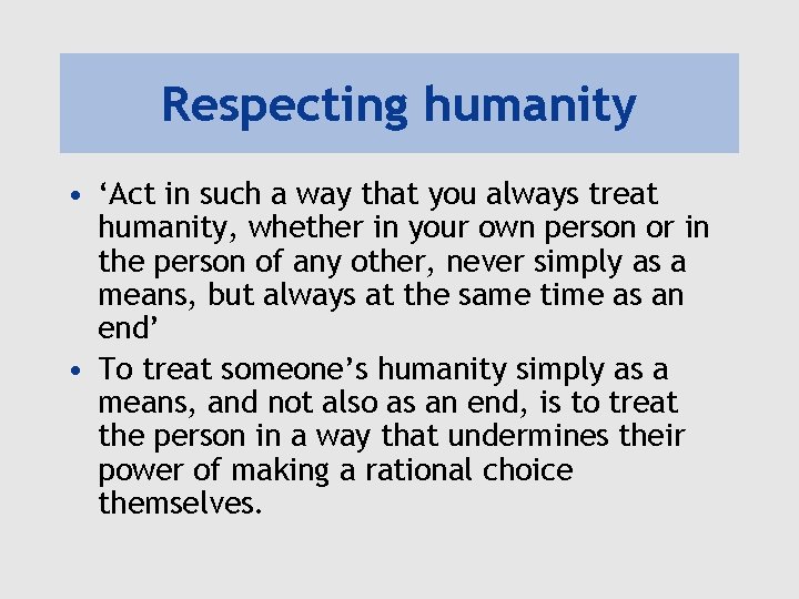 Respecting humanity • ‘Act in such a way that you always treat humanity, whether