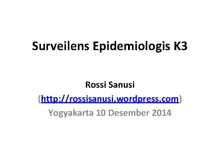 Surveilens Epidemiologis K 3 Rossi Sanusi (http: //rossisanusi. wordpress. com) Yogyakarta 10 Desember 2014