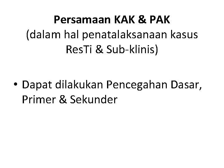 Persamaan KAK & PAK (dalam hal penatalaksanaan kasus Res. Ti & Sub-klinis) • Dapat