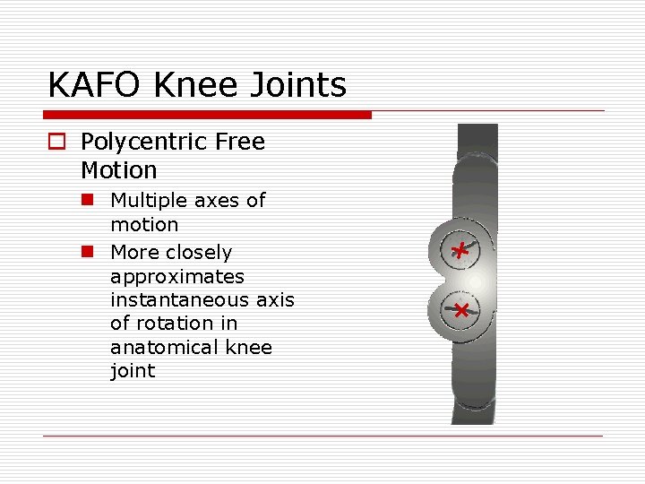 KAFO Knee Joints o Polycentric Free Motion n Multiple axes of motion n More