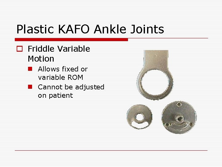 Plastic KAFO Ankle Joints o Friddle Variable Motion n Allows fixed or variable ROM Plastic KAFO Ankle Joints o Friddle Variable Motion n Allows fixed or variable ROM