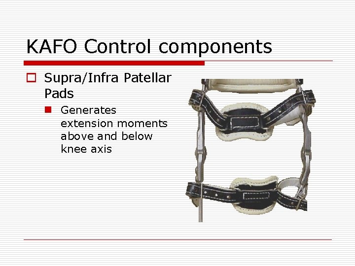 KAFO Control components o Supra/Infra Patellar Pads n Generates extension moments above and below KAFO Control components o Supra/Infra Patellar Pads n Generates extension moments above and below