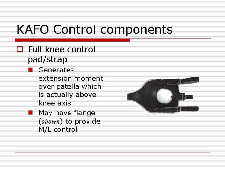 KAFO Control components o Full knee control pad/strap n Generates extension moment over patella