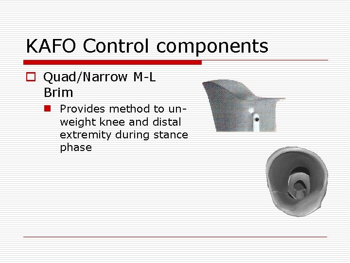 KAFO Control components o Quad/Narrow M-L Brim n Provides method to unweight knee and