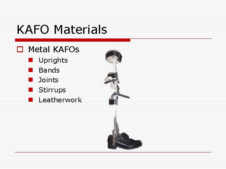 KAFO Materials o Metal KAFOs n n n Uprights Bands Joints Stirrups Leatherwork 