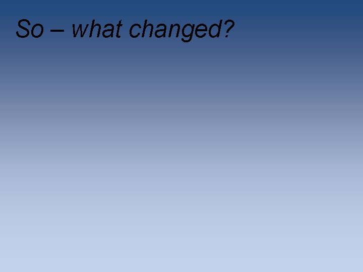 So – what changed? So – what changed?