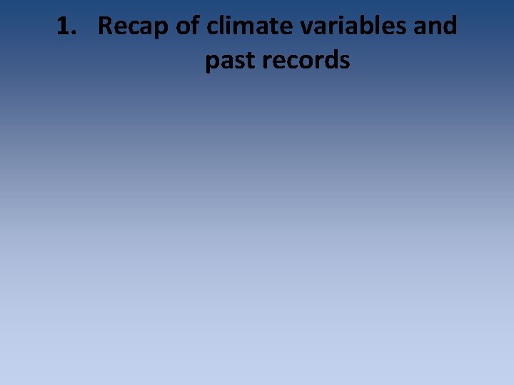 1. Recap of climate variables and past records 1. Recap of climate variables and past records