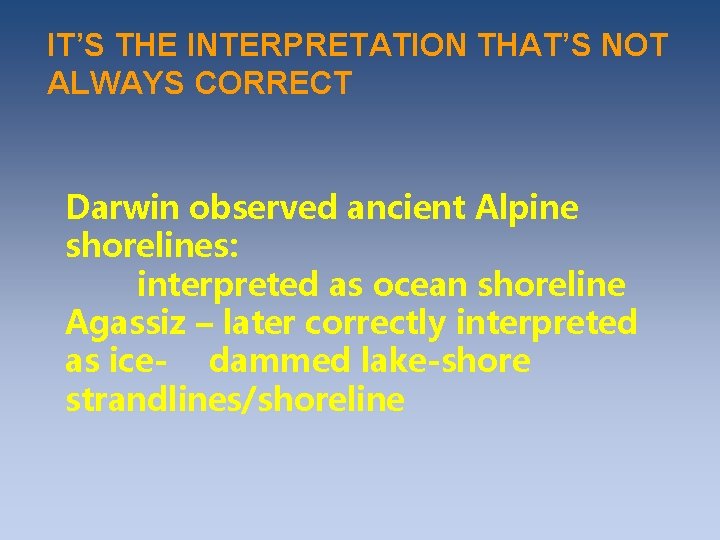 IT’S THE INTERPRETATION THAT’S NOT ALWAYS CORRECT Darwin observed ancient Alpine shorelines: interpreted as IT’S THE INTERPRETATION THAT’S NOT ALWAYS CORRECT Darwin observed ancient Alpine shorelines: interpreted as