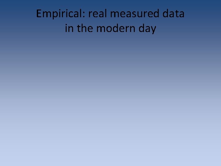 Empirical: real measured data in the modern day Empirical: real measured data in the modern day