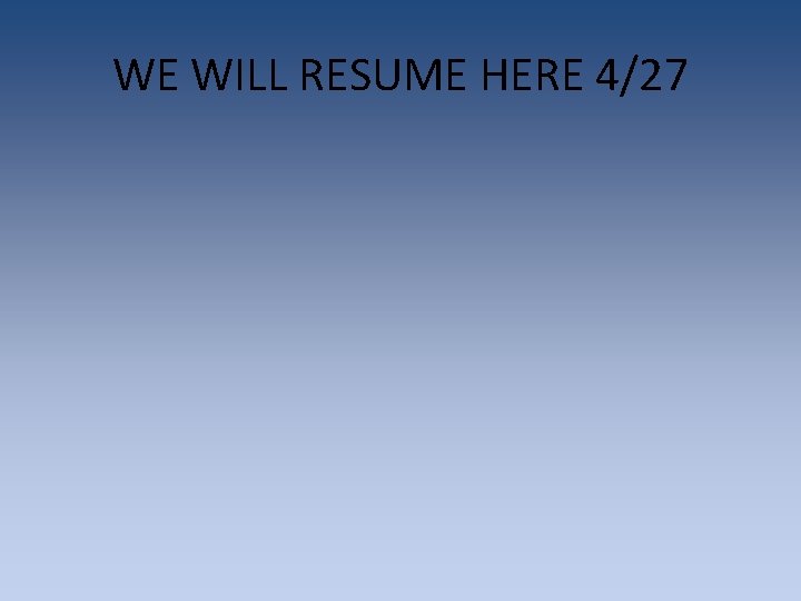 WE WILL RESUME HERE 4/27 WE WILL RESUME HERE 4/27
