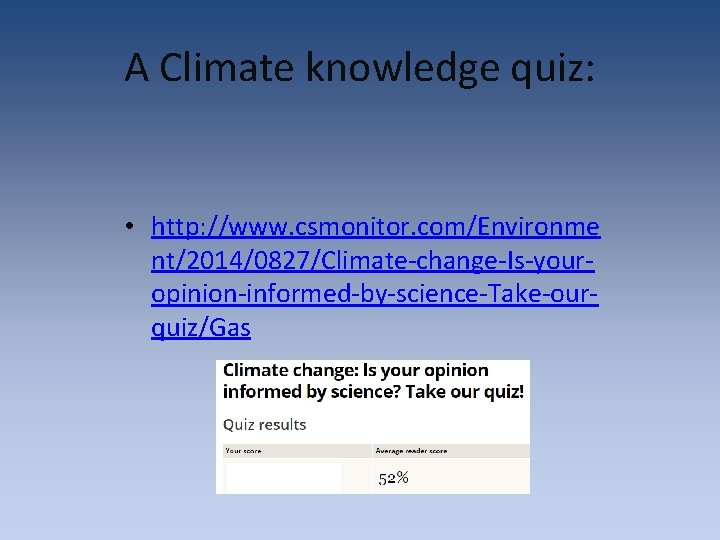 A Climate knowledge quiz: • http: //www. csmonitor. com/Environme nt/2014/0827/Climate-change-Is-youropinion-informed-by-science-Take-ourquiz/Gas A Climate knowledge quiz: • http: //www. csmonitor. com/Environme nt/2014/0827/Climate-change-Is-youropinion-informed-by-science-Take-ourquiz/Gas