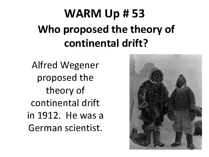 WARM Up # 53 Who proposed theory of continental drift? Alfred Wegener proposed theory