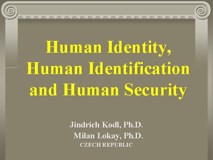 Human Identity, Human Identification and Human Security Jindrich Kodl, Ph. D. Milan Lokay, Ph.
