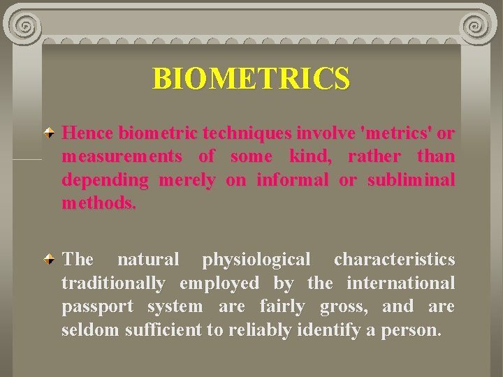 BIOMETRICS Hence biometric techniques involve 'metrics' or measurements of some kind, rather than depending