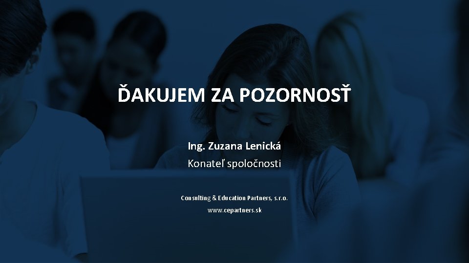 ĎAKUJEM ZA POZORNOSŤ Ing. Zuzana Lenická Konateľ spoločnosti Consulting & Education Partners, s. r. ĎAKUJEM ZA POZORNOSŤ Ing. Zuzana Lenická Konateľ spoločnosti Consulting & Education Partners, s. r.