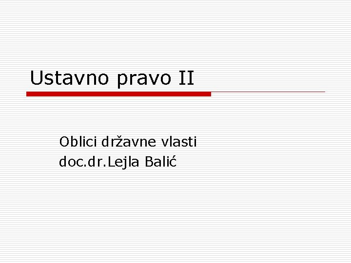 Ustavno pravo II Oblici državne vlasti doc. dr. Lejla Balić 