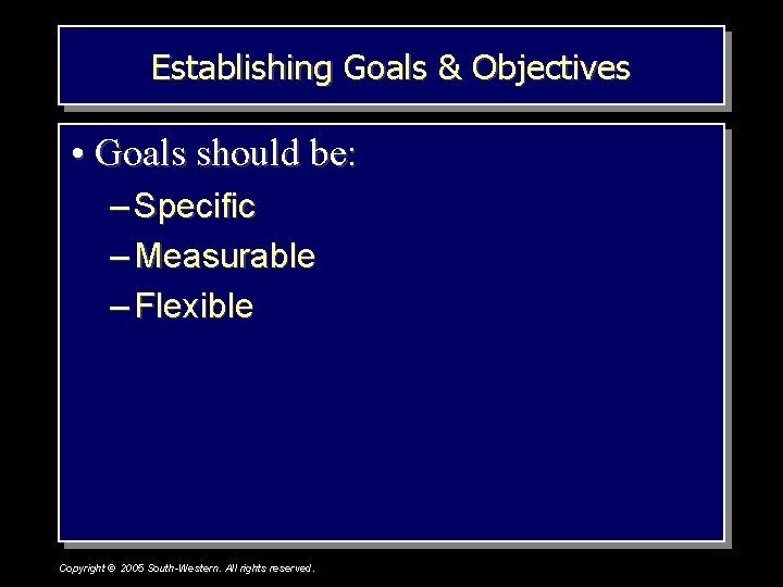 Establishing Goals & Objectives • Goals should be: – Specific – Measurable – Flexible
