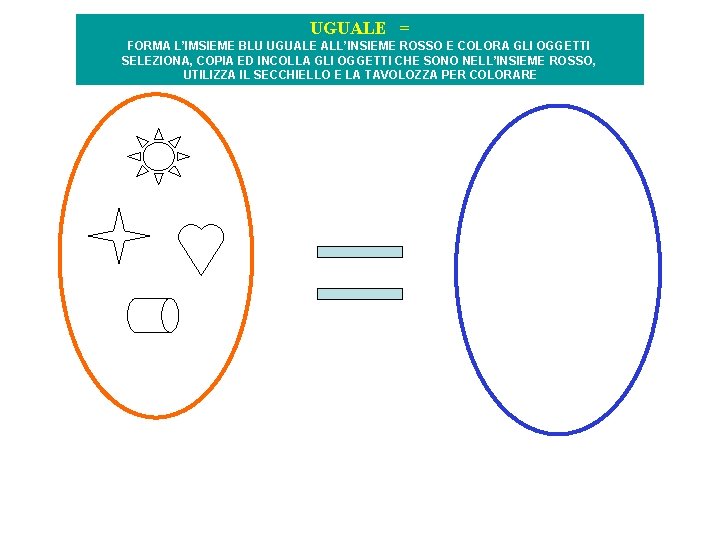 UGUALE = FORMA L’IMSIEME BLU UGUALE ALL’INSIEME ROSSO E COLORA GLI OGGETTI SELEZIONA, COPIA