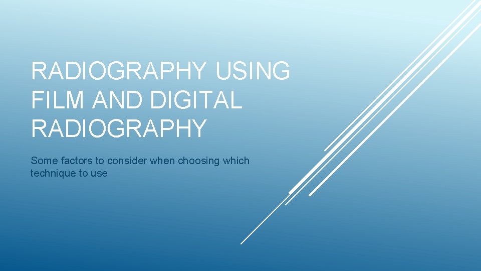 RADIOGRAPHY USING FILM AND DIGITAL RADIOGRAPHY Some factors to consider when choosing which technique