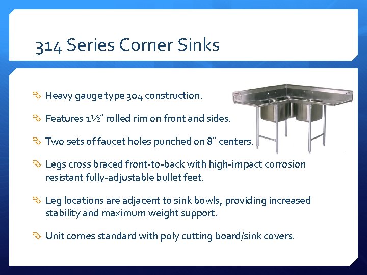 314 Series Corner Sinks Heavy gauge type 304 construction. Features 1½˝ rolled rim on