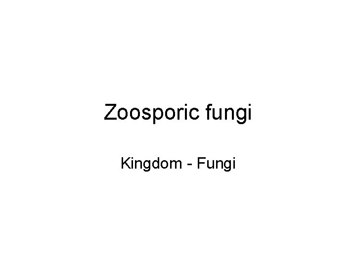 Zoosporic fungi Kingdom - Fungi 